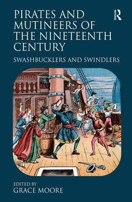 Pirates and Mutineers of the Nineteenth Century: Swashbucklers and Swindlers by Moore, Grace
