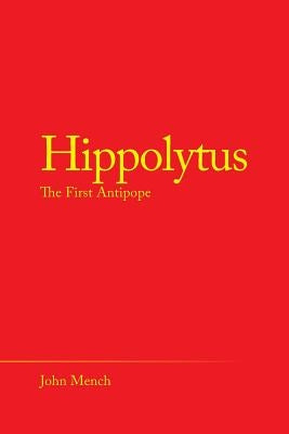 Hippolytus: The First Antipope by Mench, John