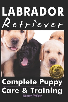 Labrador Retriever: Complete Puppy Care & Training by Wilder, Ronson