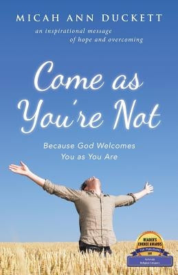 Come as You'Re Not: Because God Welcomes You as You Are by Duckett, Micah Ann
