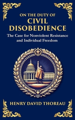On the Duty of Civil Disobedience: The Case for Nonviolent Resistance and Individual Freedom (Deluxe Hardbound Edition) by Thoreau, Henry David