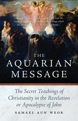 The Aquarian Message: The Secret Teachings of Christianity in the Revelation or Apocalypse of John by Aun Weor, Samael