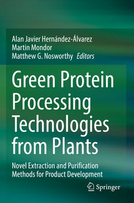 Green Protein Processing Technologies from Plants: Novel Extraction and Purification Methods for Product Development by Hernández-Álvarez, Alan Javier