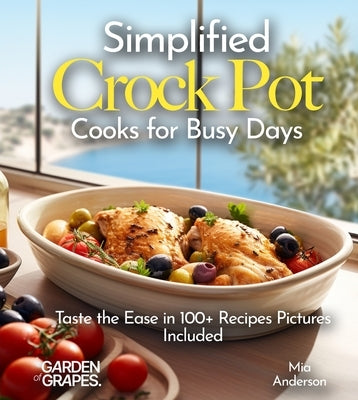 Simplified Crock Pot Cooks for Busy Days: Taste the Ease in 100+ Recipes Pictures Included by Anderson, Mia