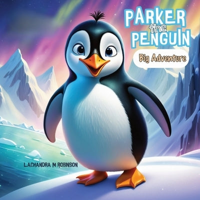 Parker the Penguin: Big Adventure by Robinson, Lachandra M.