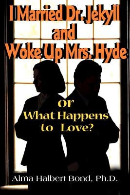 I Married Dr. Jekyll and Woke Up Mrs. Hyde: Or What Happens to Love? by Bond, Alma H.