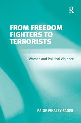 From Freedom Fighters to Terrorists: Women and Political Violence by Eager, Paige Whaley