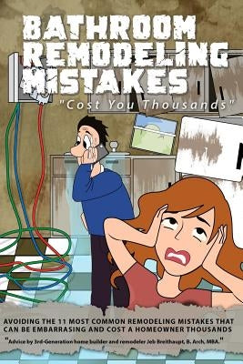 Bathroom Remodeling Mistakes Cost You Thousands: Secrets to avoiding the 11 biggest bathroom remodeling mistakes that can be embarrassing and cost hom by Breithaupt, Jeb
