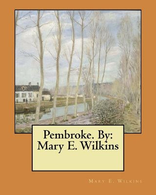 Pembroke. By: Mary E. Wilkins by Wilkins, Mary E.