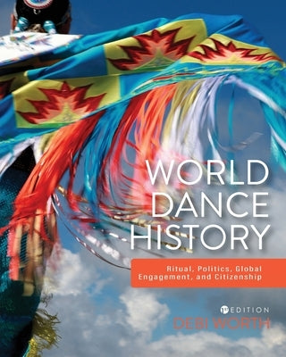 World Dance History: Ritual, Politics, Global Engagement, and Citizenship by Worth, Debi