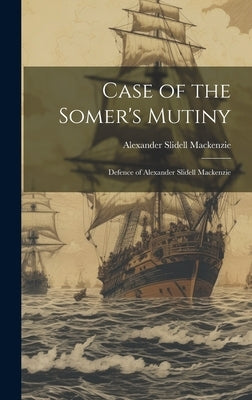 Case of the Somer's Mutiny: Defence of Alexander Slidell Mackenzie by MacKenzie, Alexander Slidell