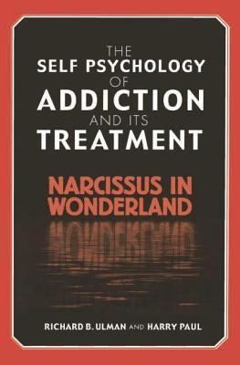 The Self Psychology of Addiction and its Treatment: Narcissus in Wonderland by Ulman, Richard B.