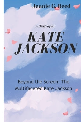 Kate Jackson: Beyond the Screen: The Multifaceted Kate Jackson by G. Reed, Jennie