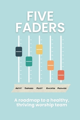 Five Faders: A roadmap to a healthy, thriving worship team by Helmuth, Dave