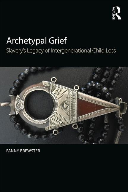 Archetypal Grief: Slavery's Legacy of Intergenerational Child Loss by Brewster, Fanny