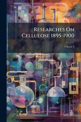 Researches On Cellulose 1895-1900; Volume 3 by Anonymous