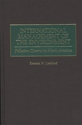International Management of the Environment: Pollution Control in North America by Lombard, Emmett