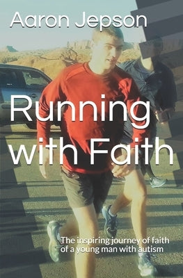 Running with Faith: The inspiring journey of faith of a young man with autism by Jepson, Aaron