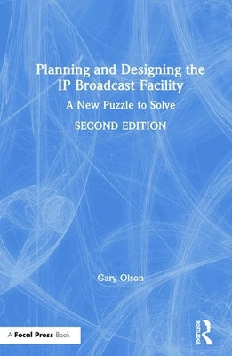 Planning and Designing the IP Broadcast Facility: A New Puzzle to Solve by Olson, Gary