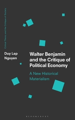 Walter Benjamin and the Critique of Political Economy: A New Historical Materialism by Nguyen, Duy Lap