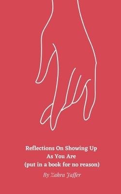 Reflections On Showing Up As You Are (put in a book for no reason) by Jaffer, Zahra