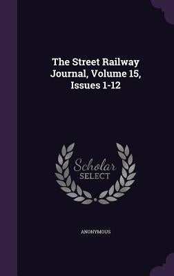 The Street Railway Journal, Volume 15, Issues 1-12 by Anonymous