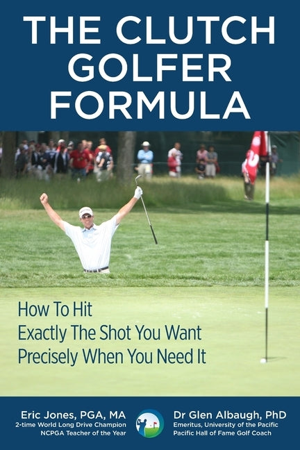 The CLUTCH GOLFER FORMULA: How To Hit Exactly The Shot You Want Precisely When You Need It by Albaugh, Glen