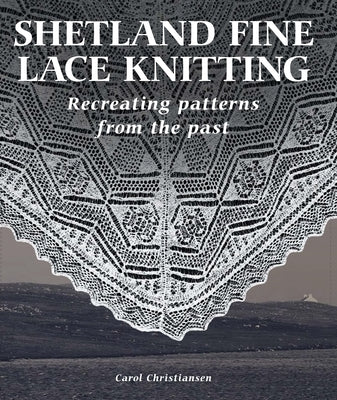 Shetland Fine Lace Knitting: Recreating Patterns from the Past. by Christiansen, Carol
