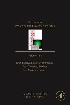 Advances in Imaging and Electron Physics: Time Resolved Electron Diffraction: For Chemistry, Biology and Material Science Volume 184 by Hawkes, Peter W.
