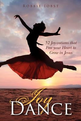 Joy Dance: 52 Joy-votions that Free your Heart to Grow in Jesus by Iobst, Robbie