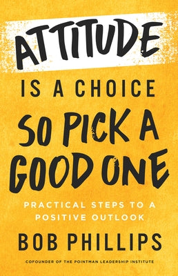 Attitude Is a Choice--So Pick a Good One: Transform Your Attitude in 42 Days by Phillips, Bob