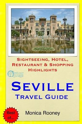 Seville Travel Guide: Sightseeing, Hotel, Restaurant & Shopping Highlights by Rooney, Monica