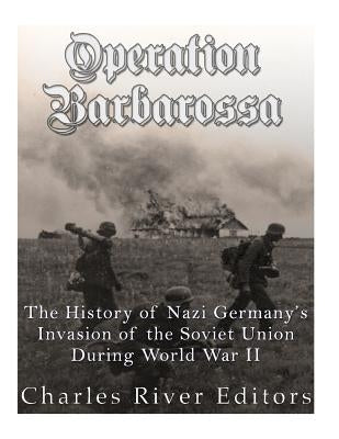 Operation Barbarossa: The History of Nazi Germany's Invasion of the Soviet Union during World War II by Charles River Editors