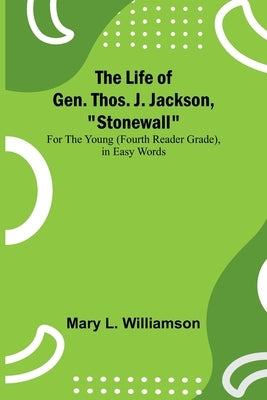The Life of Gen. Thos. J. Jackson, Stonewall: For the Young (Fourth Reader Grade), in Easy Words by L. Williamson, Mary
