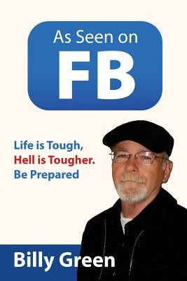 As Seen on FB: Life is Tough, Hell is Tougher. Be Prepared by Green, Billy R.
