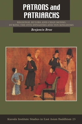 Patrons and Patriarchs: Regional Rulers and Chan Monks During the Five Dynasties and Ten Kingdoms by Brose, Benjamin