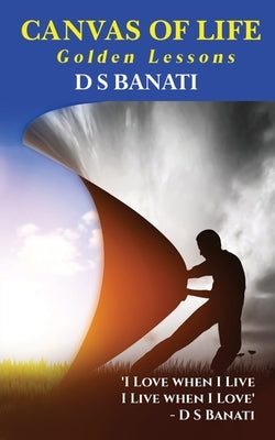 Canvas of Life: Golden Lessons by D S Banati