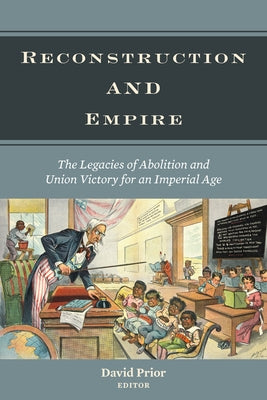 Reconstruction and Empire: The Legacies of Abolition and Union Victory for an Imperial Age by Prior, David