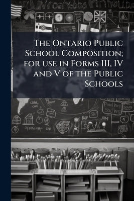 The Ontario Public School Composition; for use in Forms III, IV and V of the Public Schools by Anonymous
