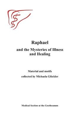 Raphael and the Mysteries of Illness and Healing: Materials and Motifs Collected by Michaels Gloeckler by Goetheanum, Medical Section at the