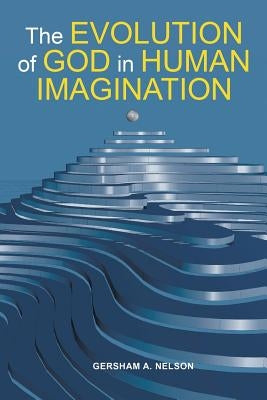 The Evolution of God in Human Imagination: The Judeo-Christian Path and Beyond by Nelson, Gersham a.