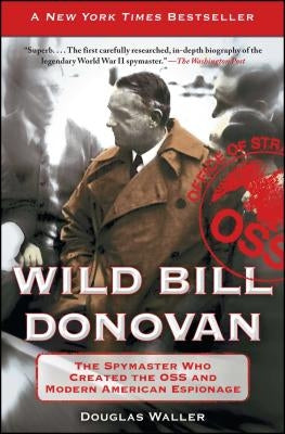 Wild Bill Donovan: The Spymaster Who Created the OSS and Modern American Espionage by Waller, Douglas