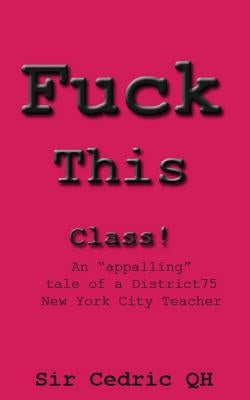 Fuck This Class!: An "appalling" tale of a District75 New York City Teacher by Qh, Cedric
