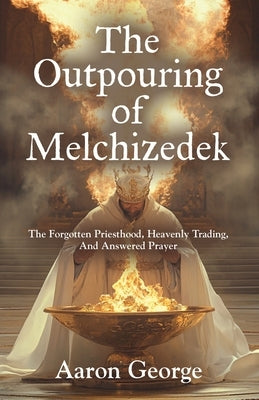 The Outpouring of Melchizedek by George, Aaron