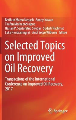 Selected Topics on Improved Oil Recovery: Transactions of the International Conference on Improved Oil Recovery, 2017 by Negash, Berihun Mamo