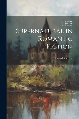 The Supernatural In Romantic Fiction by Yardley, Edward
