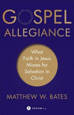 Gospel Allegiance: What Faith in Jesus Misses for Salvation in Christ by Bates, Matthew W.