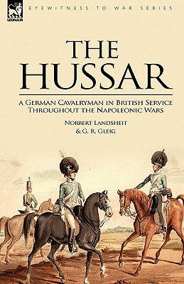 The Hussar: a German Cavalryman in British Service Throughout the Napoleonic Wars by Landsheit, Norbert