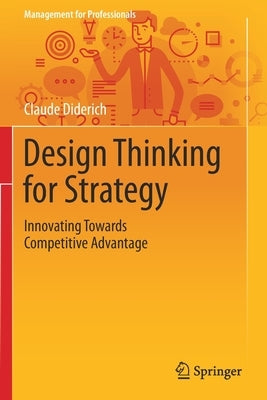 Design Thinking for Strategy: Innovating Towards Competitive Advantage by Diderich, Claude