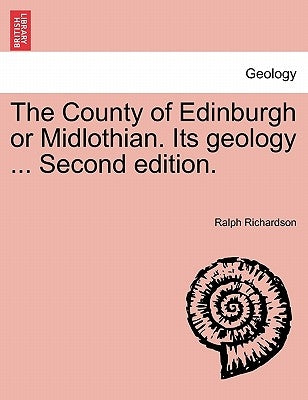 The County of Edinburgh or Midlothian. Its Geology ... Second Edition. by Richardson, Ralph